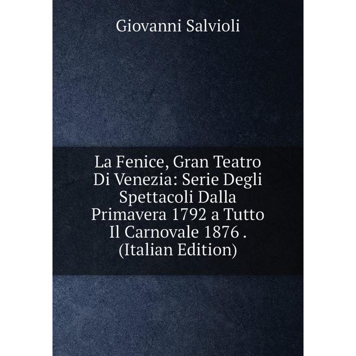 фото Книга la fenice, gran teatro di venezia: serie degli spettacoli dalla primavera 1792 a tutto il carnovale 1876. nobel press