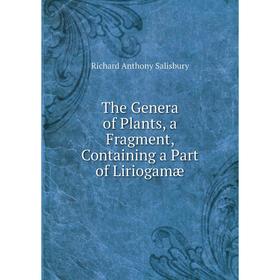 

Книга The Genera of Plants, a Fragment, Containing a Part of Liriogamæ