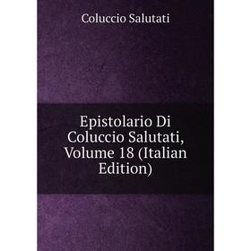 

Книга Epistolario Di Coluccio Salutati, Volume 18 (Italian Edition)