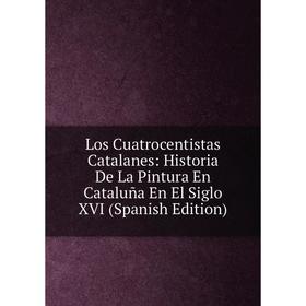 

Книга Los Cuatrocentistas Catalanes: Historia De La Pintura En Cataluña En El Siglo XVI