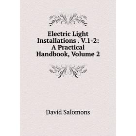 

Книга Electric Light Installations. V.1-2: A Practical Handbook, Volume 2