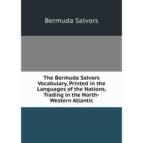 

Книга The Bermuda Salvors Vocabulary, Printed in the Languages of the Nations, Trading in the North-Western Atlantic