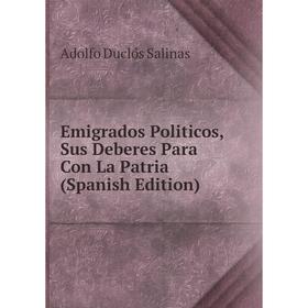 

Книга Emigrados Politicos, Sus Deberes Para Con La Patria (Spanish Edition)