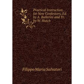 

Книга Practical Instruction for New Confessors, Ed. by A. Ballerini and Tr. by W. Hutch