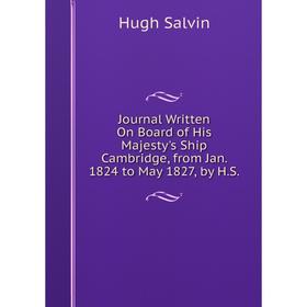 

Книга Journal Written On Board of His Majesty's Ship Cambridge, from Jan. 1824 to May 1827, by H. S.