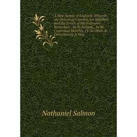 

Книга A New Survey of England: Wherein the Defects of Camden Are Supplied, and the Errors of His Followers Remarked:. by N. Salmon,. to Be Continued M