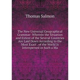 

Книга The New Universal Geographical Grammar: Wherein the Situation and Extent of the Several Countries Are Laid Down According to the Most Exact. of