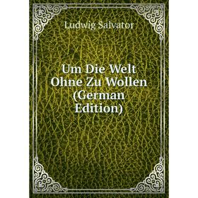 

Книга Um Die Welt Ohne Zu Wollen (German Edition)