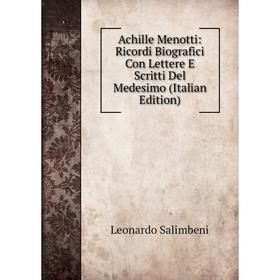 

Книга Achille Menotti: Ricordi Biografici Con Lettere E Scritti Del Medesimo (Italian Edition)