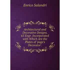 

Книга Architectural and Decorative Designs. 65 Engr. Incorporated with Which Are the Plates of 'page's Decorator'.