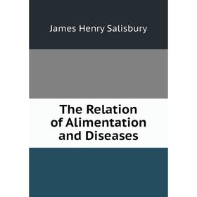

Книга The Relation of Alimentation and Diseases