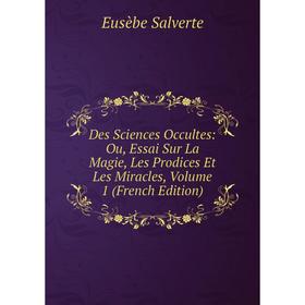 

Книга Des Sciences Occultes: Ou, Essai Sur La Magie, Les Prodices Et Les Miracles, Volume 1 (French Edition)