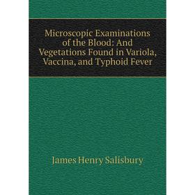 

Книга Microscopic Examinations of the Blood: And Vegetations Found in Variola, Vaccina, and Typhoid Fever