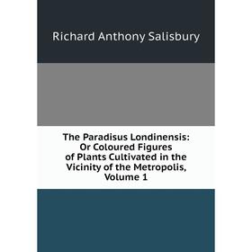 

Книга The Paradisus Londinensis: Or Coloured Figures of Plants Cultivated in the Vicinity of the Metropolis, Volume 1