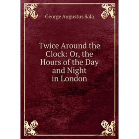 

Книга Twice Around the Clock: Or, the Hours of the Day and Night in London