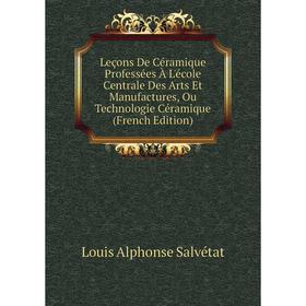 

Книга Leçons De Céramique Professées À L'école Centrale Des Arts Et Manufactures, Ou Technologie Céramique