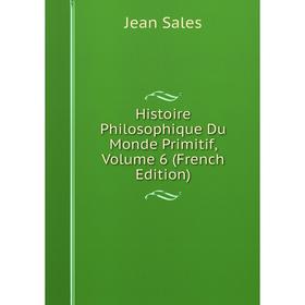 

Книга Histoire Philosophique Du Monde Primitif, Volume 6 (French Edition)