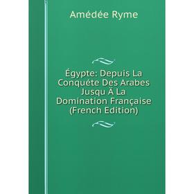 

Книга Égypte: Depuis La Conquéte Des Arabes Jusqu Ä La Domination Française (French Edition)