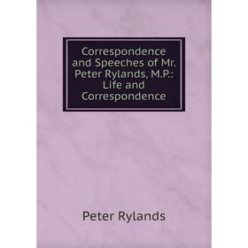 

Книга Correspondence and Speeches of Mr. Peter Rylands, M.P.: Life and Correspondence