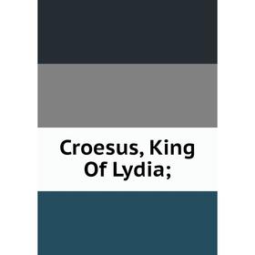 

Книга Croesus, King Of Lydia