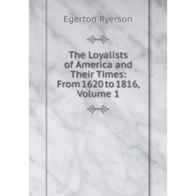 

Книга The Loyalists of America and Their Times: From 1620 to 1816, Volume 1