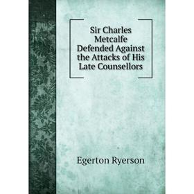 

Книга Sir Charles Metcalfe Defended Against the Attacks of His Late Counsellors