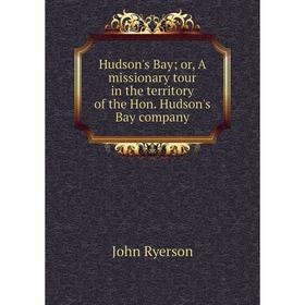 

Книга Hudson's Bay; or, A missionary tour in the territory of the Hon. Hudson's Bay company