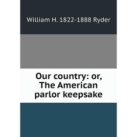 

Книга Our country: or the American parlor keepsake
