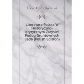 

Книга Literatura Polska W Historyczno-Krytycznym Zarysie: Podug Gruntownych Bada (Polish Edition)