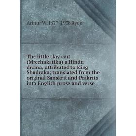 

Книга The little clay cart (Mrcchakatika) a Hindu drama, attributed to King Shudraka; translated from the original Sanskrit and Prakrits into English