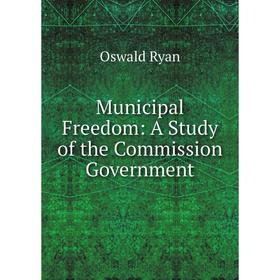 

Книга Municipal Freedom: a study of the Commission Government