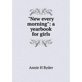 

Книга New every morning: a yearbook for girls