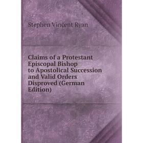 

Книга Claims of a Protestant Episcopal Bishop to Apostolical Succession and Valid Orders Disproved (German Edition)