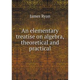 

Книга An elementary treatise on algebra, theoretical and practical