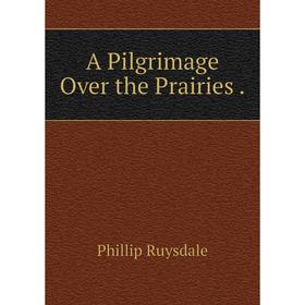 

Книга A Pilgrimage Over the Prairies.
