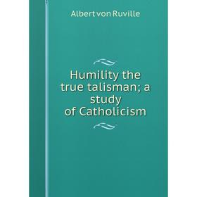 

Книга Humility the true talisman; a study of Catholicism