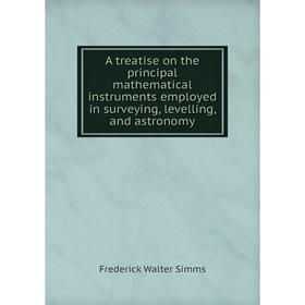 

Книга A treatise on the principal mathematical instruments employed in surveying, levelling, and astronomy