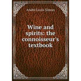

Книга Wine and spirits: the connoisseur's textbook