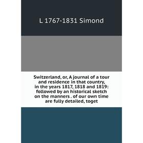 

Книга Switzerland, or, A journal of a tour and residence in that country, in the years 1817, 1818 and 1819: followed by an historical sketch on the ma