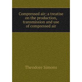 

Книга Compressed air; a treatise on the production, transmission and use of compressed air