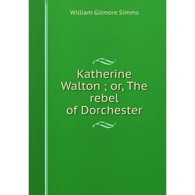 

Книга Katherine Walton; or the rebel of Dorchester