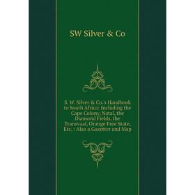 

Книга S. W. Silver Co.'s Handbook to South Africa: Including the Cape Colony, Natal, the Diamond Fields, the Transvaal, Orange Free State, Etc.: Als