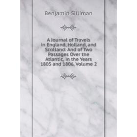 

Книга A Journal of Travels in England, Holland, and Scotland: And of Two Passages Over the Atlantic, in the Years 1805 and 1806, Volume 2