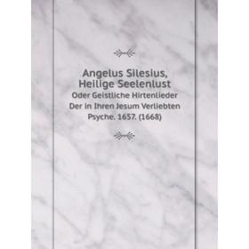 

Книга Angelus Silesius, Heilige SeelenlustOder Geistliche Hirtenlieder Der in Ihren Jesum Verliebten Psyche. 1657. (1668)