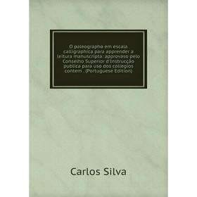 

Книга O paleographo em escala calligraphica para apprender a leitura manuscripta: approvaso pelo Conselho Superior d'Instrucção publica para uso dos c