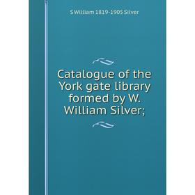 

Книга Catalogue of the York gate library formed by W. William Silver