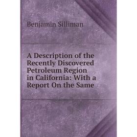 

Книга A Description of the Recently Discovered Petroleum Region in California: With a Report On the Same