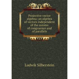 

Книга Projective vector algebra; an algebra of vectors independent of the axioms of congruence and of parallels