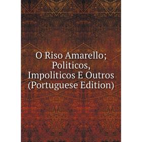 

Книга O Riso Amarello; Politicos, Impoliticos E Outros (Portuguese Edition)