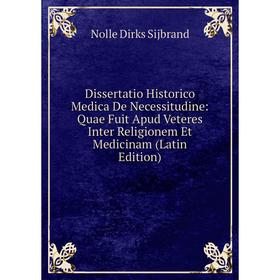 

Книга Dissertatio Historico Medica De Necessitudine: Quae Fuit Apud Veteres Inter Religionem Et Medicinam (Latin Edition)